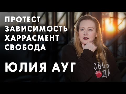 Протест, зависимость, харрасмент и Свобода - Юлия Ауг